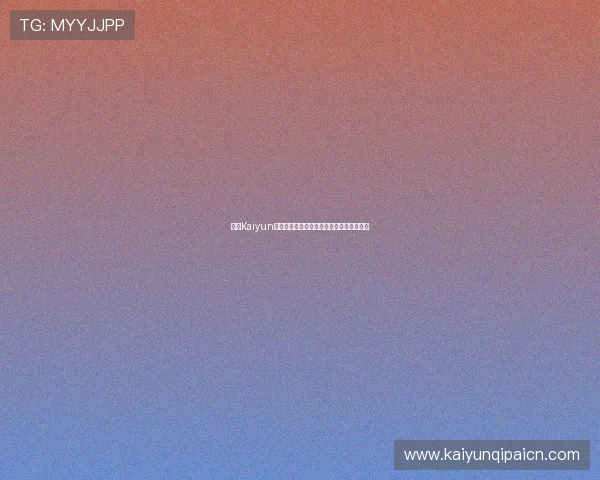 开云Kaiyun网址官方最新入口地址及其安全性详细解析